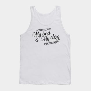 Dog - I only love my bed and my dog I'm sorry Tank Top